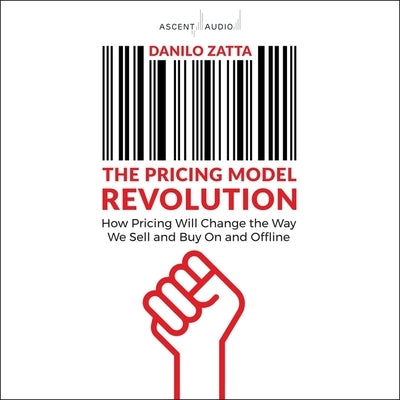 The Pricing Model Revolution: How Pricing Will Change the Way We Sell and Buy on and Offline by Zatta, Danilo