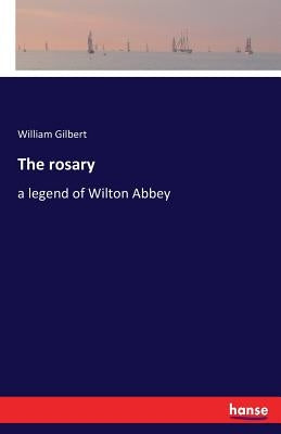 The rosary: a legend of Wilton Abbey by Gilbert, William