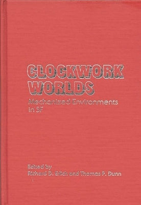 Clockwork Worlds: Mechanized Environments in SF by Dunn, Thomas P.