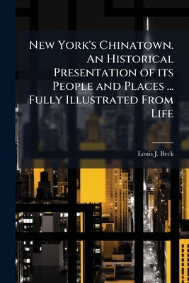 New York's Chinatown. An Historical Presentation of its People and Places ... Fully Illustrated From Life by Beck, Louis J.