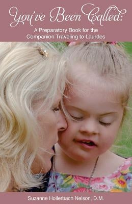 You've Been Called: A Preparatory Book for the Companion Traveling to Lourdes by Nelson, Suzanne Hollerbach