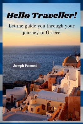 Hello Traveller!: Let Me Guide You Through Your Journey to Greece by Petrucci, Joseph