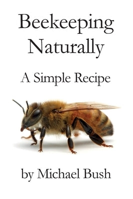 Beekeeping Naturally: A Simple Recipe by Bush, Michael