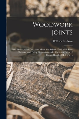 Woodwork Joints; how They are set out, how Made and Where Used; With Four Hundred and Thirty Illustrations and a Complete Index of Eleven Hundred Refe by Fairham, William