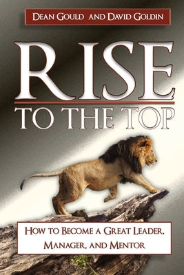 Rise to the Top: How to become a Great Leader, Manager and Mentor by Goldin, Dave