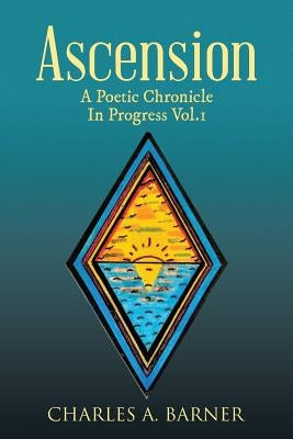 Ascension: A Poetic Chronicle in Progress Vol. 1 by Barner, Charles a.