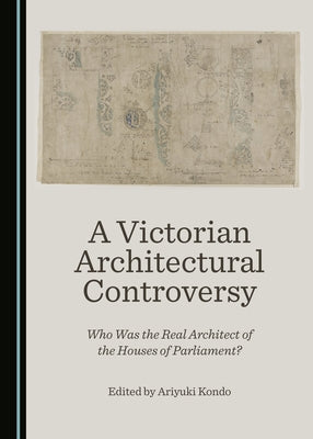 A Victorian Architectural Controversy: Who Was the Real Architect of the Houses of Parliament? by Kondo, Ariyuki