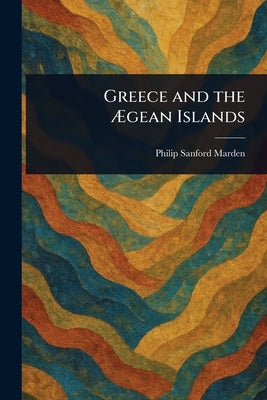 Greece and the Ægean Islands by Marden, Philip Sanford
