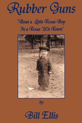 Rubber Guns: 'Bout A Little Texas Boy in a Texas 20's Town by Ellis, Bill