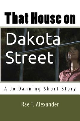 That House on Dakota Street: A Jo Danning Short Story by Alexander, Rae T.