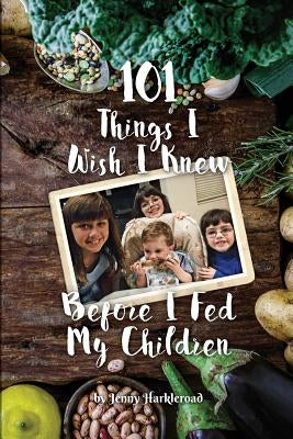 101 Things I Wish I Knew Before I Fed My Children by Harkleroad, Jenny
