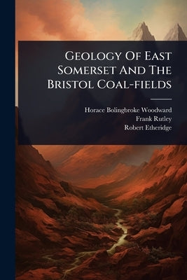 Geology Of East Somerset And The Bristol Coal-fields by Woodward, Horace Bolingbroke