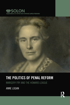 The Politics of Penal Reform: Margery Fry and the Howard League by Logan, Anne