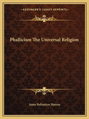 Phallicism The Universal Religion by Hannay, James Ballantyne