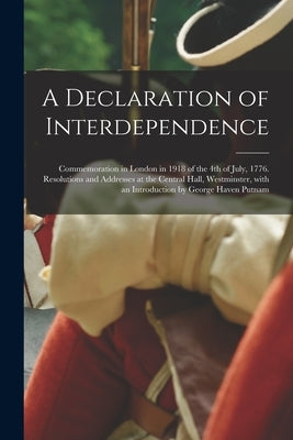 A Declaration of Interdependence: Commemoration in London in 1918 of the 4th of July, 1776. Resolutions and Addresses at the Central Hall, Westminster by Anonymous