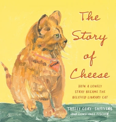 The Story of Cheese: How a Lonely Stray Became the Beloved Library Cat by Cory-Shivvers, Shelly