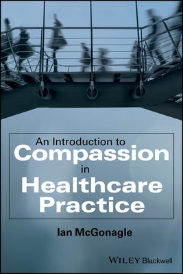 An Introduction to Compassion in Healthcare Practice by McGonagle, Ian