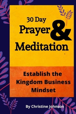 30 Day Prayer & Meditation: Establish The Kingdom Business Mindset: Establish The Kingdom Business Mindset by Johnson, Christine