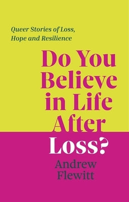 Do You Believe in Life After Loss?: Queer Stories of Loss, Hope and Resilience by Flewitt, Andrew