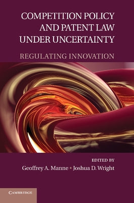 Competition Policy and Patent Law Under Uncertainty: Regulating Innovation by Manne, Geoffrey a.