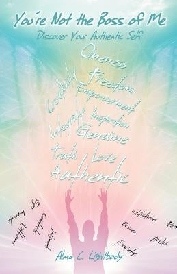 You're Not the Boss of Me: Discover Your Authentic Self by Lightbody, Alma C.