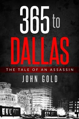 365 to DALLAS: An Assassin's Tale by Gold, John C.