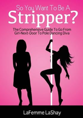 So You Want to Be a Stripper?: The Comprehensive Guide to Go from Girl-Next-Door to Pole Dancing Diva by Brown, Nicholas