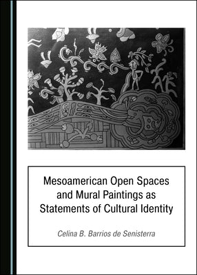 Mesoamerican Open Spaces and Mural Paintings as Statements of Cultural Identity by Senisterra, Celina B. Barrios de