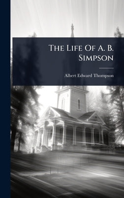 The Life Of A. B. Simpson by Thompson, Albert Edward