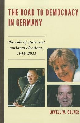 The Road to Democracy in Germany: The Role of State and National Elections, 1946-2011 by Culver, Lowell W.