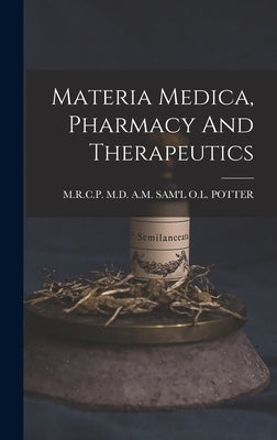 Materia Medica, Pharmacy And Therapeutics by Sam'l O. L. Potter, A. M.