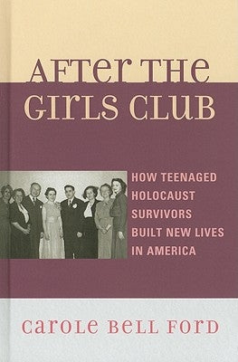 After the Girls Club: How Teenaged Holocaust Survivors Built New Lives in America by Ford, Carole Bell