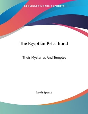 The Egyptian Priesthood: Their Mysteries And Temples by Spence, Lewis