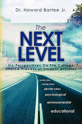 The Next Level: Six Perspectives On The College Choice Process of Student Athletes by Bartee Jr, Howard