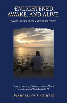 Enlightened, Awake, and Alive: Looking at Life From a New Perspective by Curtis, Marcellous
