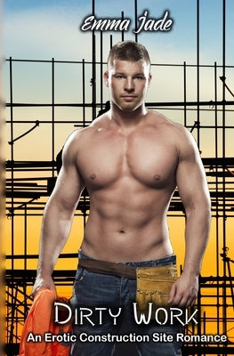 Dirty Work: An Erotic Construction Site Romance by Jade, Emma