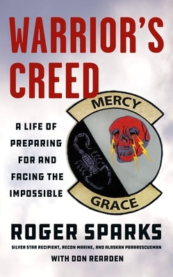 Warrior's Creed: A Life of Preparing for and Facing the Impossible by Sparks, Roger