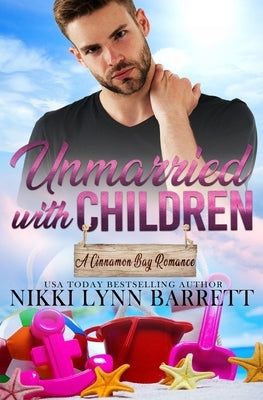 Unmarried with Children: A Second Chance Romance (A Cinnamon Bay Romance, Collection Three) by Barrett, Nikki Lynn