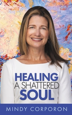 Healing a Shattered Soul: My Faithful Journey of Courageous Kindness after the Trauma and Grief of Domestic Terrorism by Corporon, Mindy