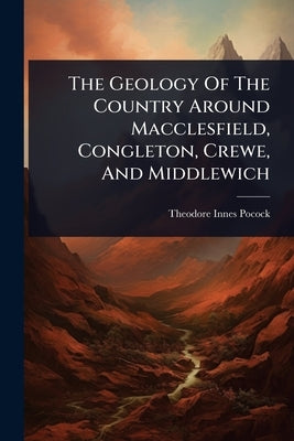 The Geology Of The Country Around Macclesfield, Congleton, Crewe, And Middlewich by Pocock, Theodore Innes