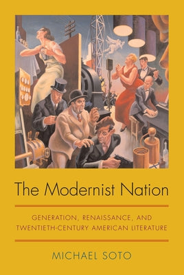 The Modernist Nation: Generation, Renaissance, and Twentieth-Century American Literature by Soto, Michael