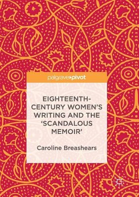 Eighteenth-Century Women's Writing and the 'Scandalous Memoir' by Breashears, Caroline