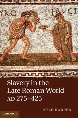 Slavery in the Late Roman World, AD 275-425 by Harper, Kyle