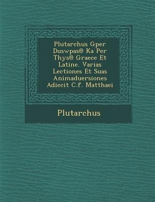 Plutarchus Gper Duswp As@ Ka Per T Hys@ Graece Et Latine. Varias Lectiones Et Suas Animaduersiones Adiecit C.F. Matthaei by Plutarch