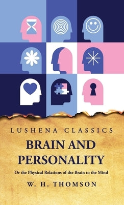 Brain and Personality Or the Physical Relations of the Brain to the Mind by William Hanna Thomson