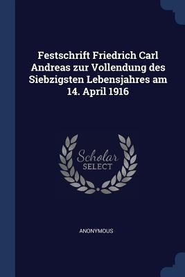 Festschrift Friedrich Carl Andreas zur Vollendung des Siebzigsten Lebensjahres am 14. April 1916 by Anonymous