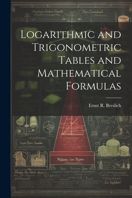Logarithmic and Trigonometric Tables and Mathematical Formulas by Breslich, Ernst R. 1874-