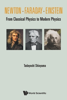 Newton . Faraday . Einstein: From Classical Physics to Modern Physics by Shioyama, Tadayoshi