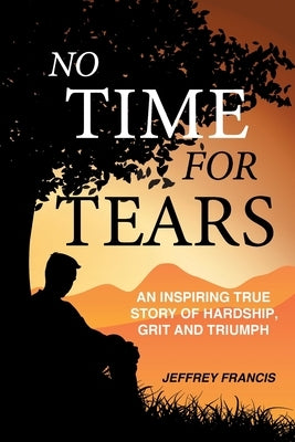 No Time for Tears: An Inspiring True Story of Hardship, Grit and Triumph by Francis, Jeffrey