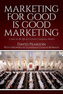 Marketing for good is good marketing: A year in the life of a Livery Company Master by Pearson, David